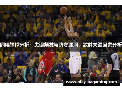 同曦输球分析：失误频发与防守漏洞，致胜关键因素分析