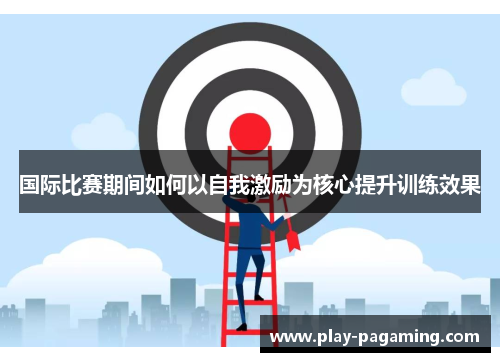 国际比赛期间如何以自我激励为核心提升训练效果