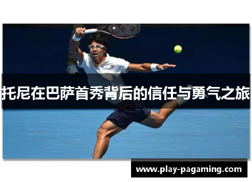 托尼在巴萨首秀背后的信任与勇气之旅 托尼在巴萨首秀背后的信任与勇气之旅