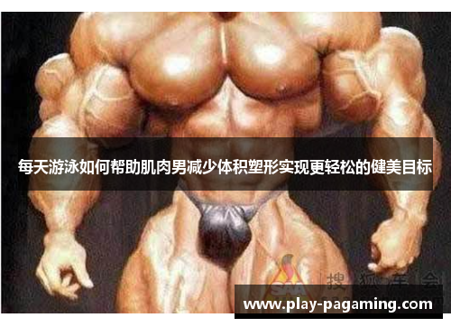 每天游泳如何帮助肌肉男减少体积塑形实现更轻松的健美目标 每天游泳如何帮助肌肉男减少体积塑形实现更轻松的健美目标