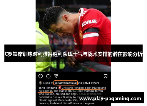 C罗缺席训练对利雅得胜利队伍士气与战术安排的潜在影响分析