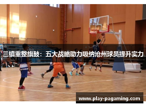 三镇重整旗鼓：五大战略助力吸纳沧州球员提升实力