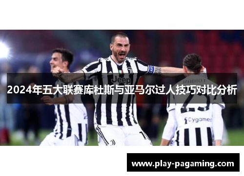 2024年五大联赛库杜斯与亚马尔过人技巧对比分析