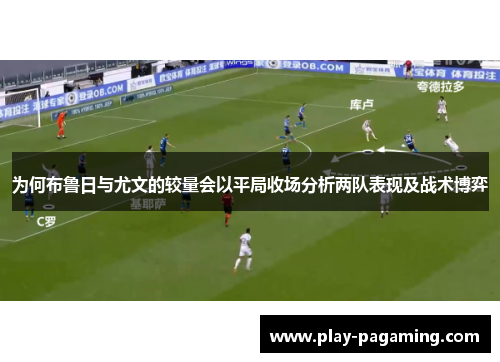 为何布鲁日与尤文的较量会以平局收场分析两队表现及战术博弈