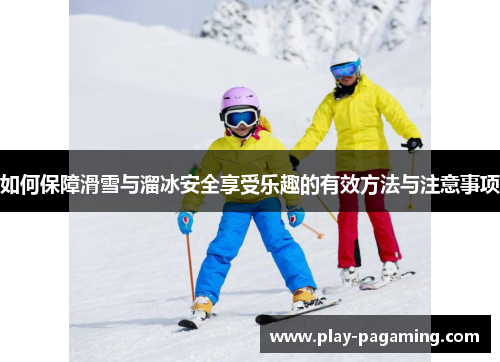 如何保障滑雪与溜冰安全享受乐趣的有效方法与注意事项 如何保障滑雪与溜冰安全享受乐趣的有效方法与注意事项
