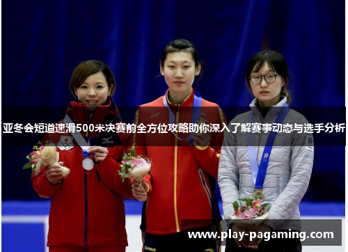 亚冬会短道速滑500米决赛前全方位攻略助你深入了解赛事动态与选手分析 亚冬会短道速滑500米决赛前全方位攻略助你深入了解赛事动态与选手分析