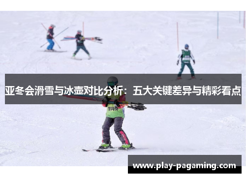 亚冬会滑雪与冰壶对比分析:五大关键差异与精彩看点 亚冬会滑雪与冰壶对比分析:五大关键差异与精彩看点