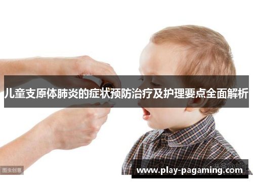 儿童支原体肺炎的症状预防治疗及护理要点全面解析 儿童支原体肺炎的症状预防治疗及护理要点全面解析