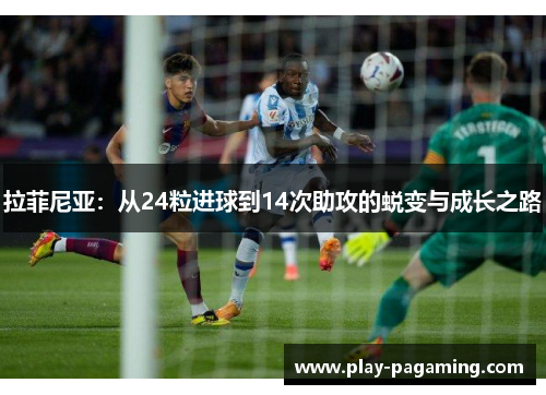 拉菲尼亚:从24粒进球到14次助攻的蜕变与成长之路 拉菲尼亚:从24粒进球到14次助攻的蜕变与成长之路