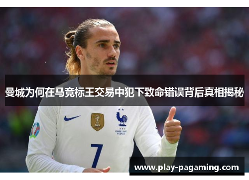 曼城为何在马竞标王交易中犯下致命错误背后真相揭秘