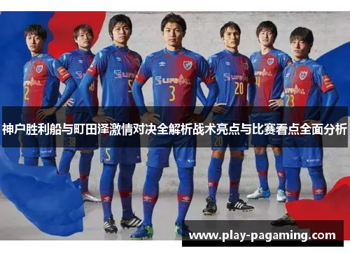 神户胜利船与町田泽激情对决全解析战术亮点与比赛看点全面分析 神户胜利船与町田泽激情对决全解析战术亮点与比赛看点全面分析