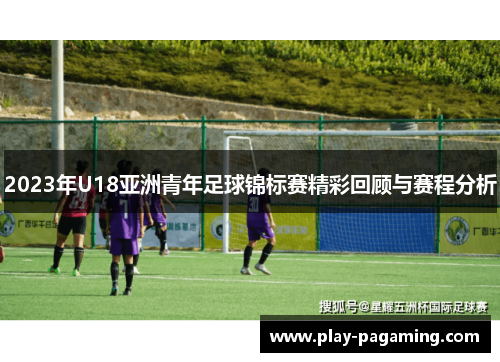 2023年U18亚洲青年足球锦标赛精彩回顾与赛程分析