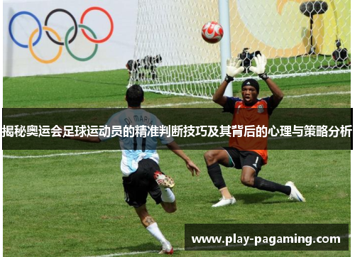 揭秘奥运会足球运动员的精准判断技巧及其背后的心理与策略分析 揭秘奥运会足球运动员的精准判断技巧及其背后的心理与策略分析