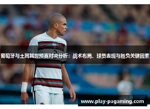 葡萄牙与土耳其世预赛对决分析：战术布局、球员表现与胜负关键因素