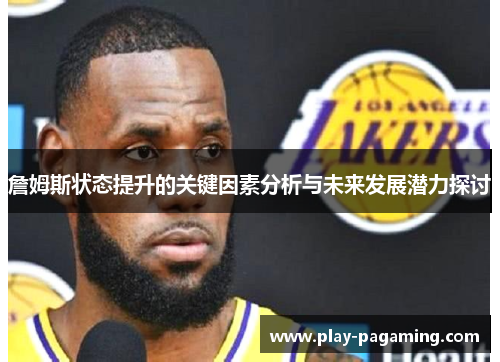 詹姆斯状态提升的关键因素分析与未来发展潜力探讨 詹姆斯状态提升的关键因素分析与未来发展潜力探讨