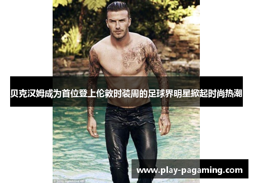 贝克汉姆成为首位登上伦敦时装周的足球界明星掀起时尚热潮