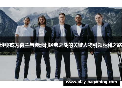 谁将成为荷兰与奥地利经典之战的关键人物引领胜利之路