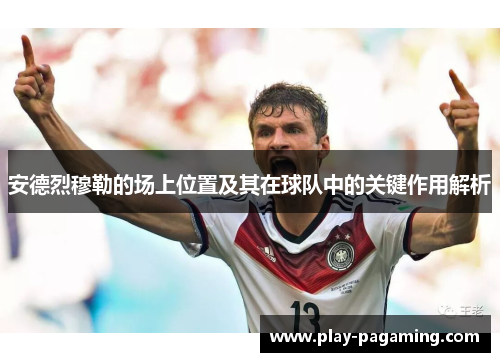 安德烈穆勒的场上位置及其在球队中的关键作用解析 安德烈穆勒的场上位置及其在球队中的关键作用解析