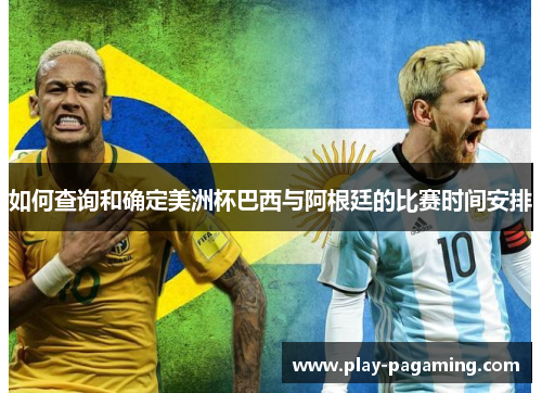 如何查询和确定美洲杯巴西与阿根廷的比赛时间安排 如何查询和确定美洲杯巴西与阿根廷的比赛时间安排