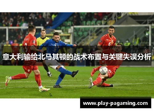 意大利输给北马其顿的战术布置与关键失误分析