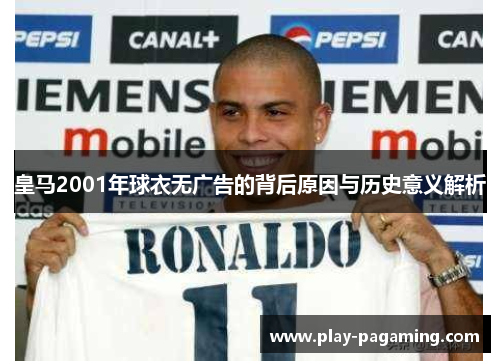 皇马2001年球衣无广告的背后原因与历史意义解析 皇马2001年球衣无广告的背后原因与历史意义解析
