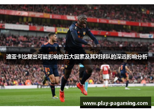 迪亚卡比复出可能影响的五大因素及其对球队的深远影响分析