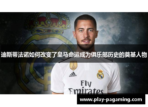 迪斯蒂法诺如何改变了皇马命运成为俱乐部历史的奠基人物