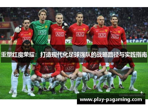 重塑红魔荣耀:打造现代化足球强队的战略路径与实践指南 重塑红魔荣耀:打造现代化足球强队的战略路径与实践指南