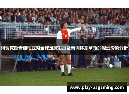 阿贾克斯青训模式对全球足球发展及青训体系革新的深远影响分析 阿贾克斯青训模式对全球足球发展及青训体系革新的深远影响分析