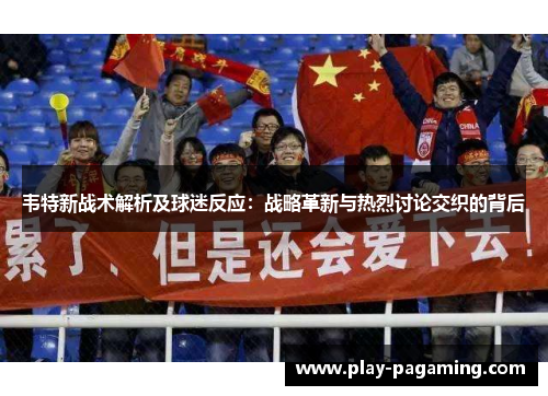 韦特新战术解析及球迷反应:战略革新与热烈讨论交织的背后 韦特新战术解析及球迷反应:战略革新与热烈讨论交织的背后