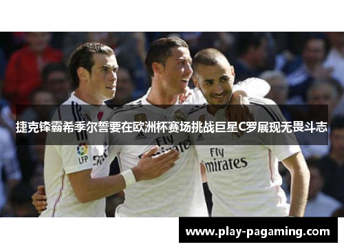 捷克锋霸希季尔誓要在欧洲杯赛场挑战巨星C罗展现无畏斗志