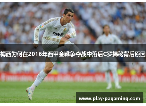 梅西为何在2016年西甲金靴争夺战中落后C罗揭秘背后原因