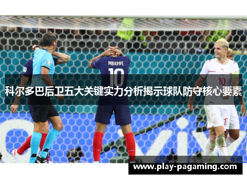 科尔多巴后卫五大关键实力分析揭示球队防守核心要素