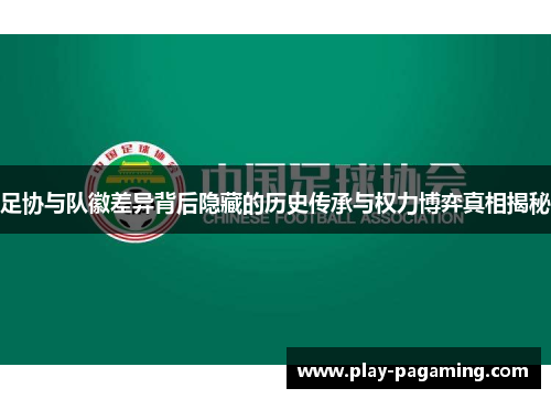 足协与队徽差异背后隐藏的历史传承与权力博弈真相揭秘