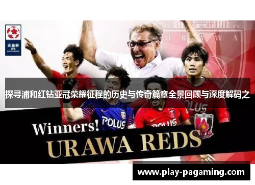 探寻浦和红钻亚冠荣耀征程的历史与传奇篇章全景回顾与深度解码之