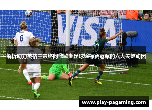 解析助力英格兰最终问鼎欧洲足球锦标赛冠军的六大关键动因