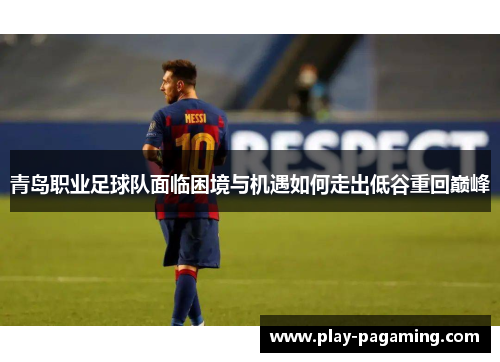 青岛职业足球队面临困境与机遇如何走出低谷重回巅峰