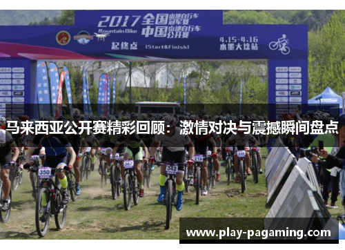 马来西亚公开赛精彩回顾：激情对决与震撼瞬间盘点