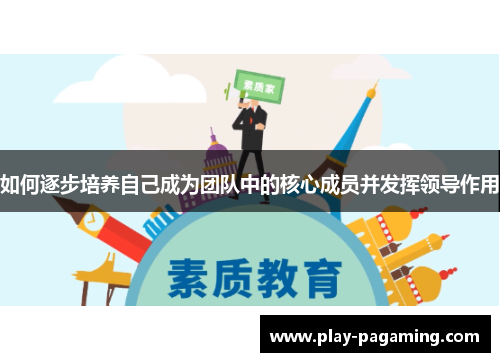 如何逐步培养自己成为团队中的核心成员并发挥领导作用 如何逐步培养自己成为团队中的核心成员并发挥领导作用