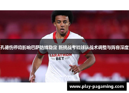 孔德伤停将影响巴萨防线稳定 新挑战考验球队战术调整与阵容深度 孔德伤停将影响巴萨防线稳定 新挑战考验球队战术调整与阵容深度
