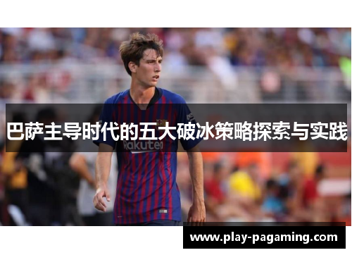 巴萨主导时代的五大破冰策略探索与实践
