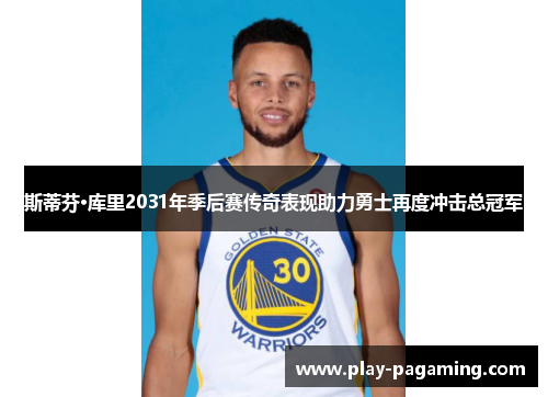 斯蒂芬·库里2031年季后赛传奇表现助力勇士再度冲击总冠军 斯蒂芬·库里2031年季后赛传奇表现助力勇士再度冲击总冠军