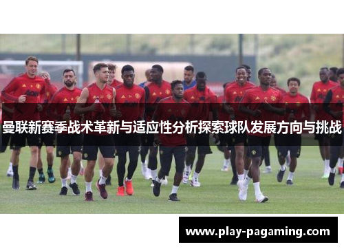曼联新赛季战术革新与适应性分析探索球队发展方向与挑战 曼联新赛季战术革新与适应性分析探索球队发展方向与挑战