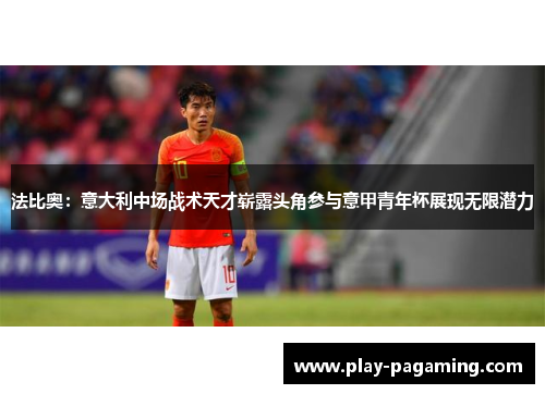 法比奥:意大利中场战术天才崭露头角参与意甲青年杯展现无限潜力 法比奥:意大利中场战术天才崭露头角参与意甲青年杯展现无限潜力