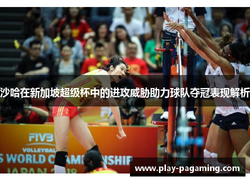 沙哈在新加坡超级杯中的进攻威胁助力球队夺冠表现解析 沙哈在新加坡超级杯中的进攻威胁助力球队夺冠表现解析