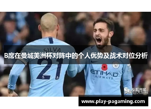 B席在曼城美洲杯对阵中的个人优势及战术对位分析 B席在曼城美洲杯对阵中的个人优势及战术对位分析