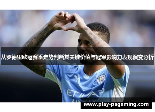 从罗德里欧冠赛季走势判断其关键价值与冠军影响力表现演变分析