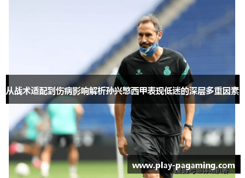 从战术适配到伤病影响解析孙兴慜西甲表现低迷的深层多重因素 从战术适配到伤病影响解析孙兴慜西甲表现低迷的深层多重因素