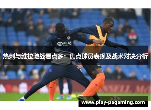 热刺与维拉激战看点多：焦点球员表现及战术对决分析