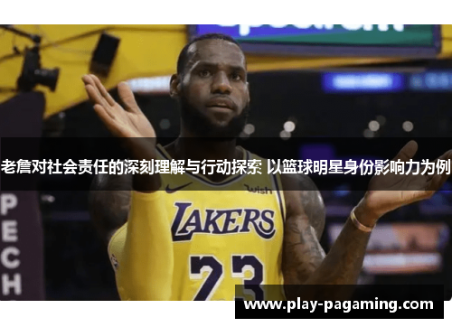 老詹对社会责任的深刻理解与行动探索 以篮球明星身份影响力为例 老詹对社会责任的深刻理解与行动探索 以篮球明星身份影响力为例